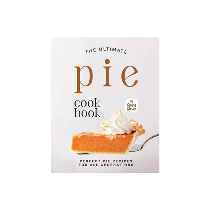 The Ultimate Pie Cookbook: Perfect Pie Recipes for All Generations